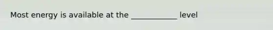 Most energy is available at the ____________ level