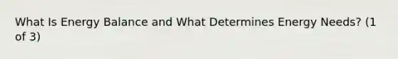 What Is Energy Balance and What Determines Energy Needs? (1 of 3)