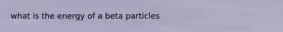 what is the energy of a beta particles