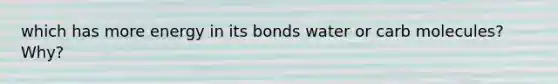 which has more energy in its bonds water or carb molecules? Why?