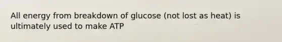 All energy from breakdown of glucose (not lost as heat) is ultimately used to make ATP