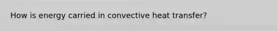 How is energy carried in convective heat transfer?