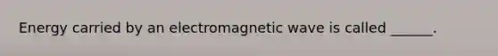 Energy carried by an electromagnetic wave is called ______.