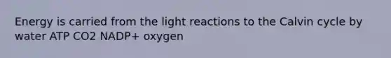 Energy is carried from the light reactions to the Calvin cycle by water ATP CO2 NADP+ oxygen