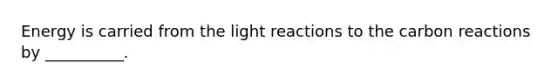 Energy is carried from the light reactions to the carbon reactions by __________.