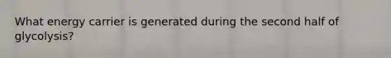 What energy carrier is generated during the second half of glycolysis?