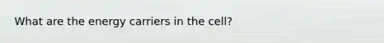 What are the energy carriers in the cell?