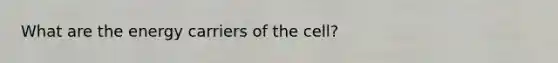 What are the energy carriers of the cell?