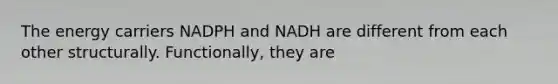 The energy carriers NADPH and NADH are different from each other structurally. Functionally, they are