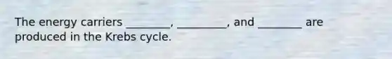 The energy carriers ________, _________, and ________ are produced in the Krebs cycle.
