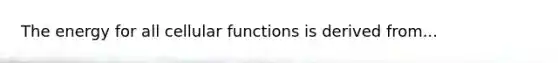 The energy for all cellular functions is derived from...