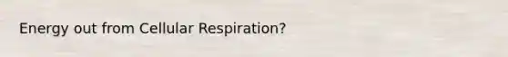 Energy out from Cellular Respiration?