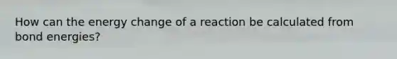 How can the energy change of a reaction be calculated from bond energies?