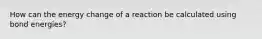 How can the energy change of a reaction be calculated using bond energies?