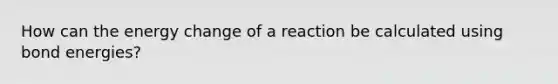 How can the energy change of a reaction be calculated using bond energies?