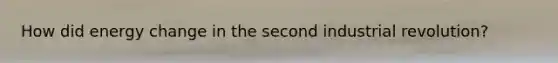 How did energy change in the second industrial revolution?