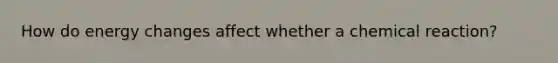 How do energy changes affect whether a chemical reaction?