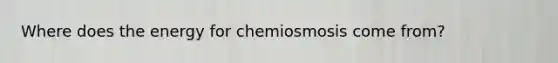 Where does the energy for chemiosmosis come from?