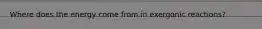 Where does the energy come from in exergonic reactions?