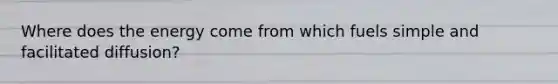 Where does the energy come from which fuels simple and facilitated diffusion?