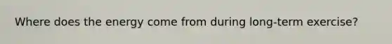 Where does the energy come from during long-term exercise?
