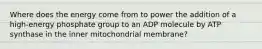 Where does the energy come from to power the addition of a high-energy phosphate group to an ADP molecule by ATP synthase in the inner mitochondrial membrane?