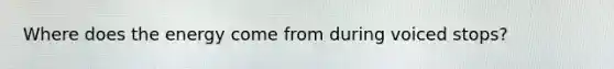 Where does the energy come from during voiced stops?