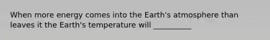 When more energy comes into the <a href='https://www.questionai.com/knowledge/kRonPjS5DU-earths-atmosphere' class='anchor-knowledge'>earth's atmosphere</a> than leaves it the Earth's temperature will __________