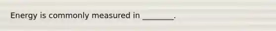 Energy is commonly measured in ________.