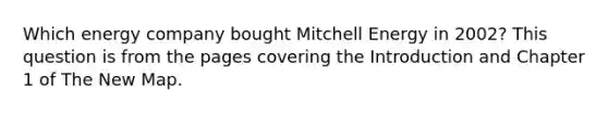 Which energy company bought Mitchell Energy in 2002? This question is from the pages covering the Introduction and Chapter 1 of The New Map.