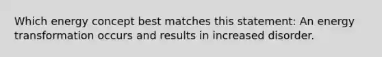 Which energy concept best matches this statement: An energy transformation occurs and results in increased disorder.