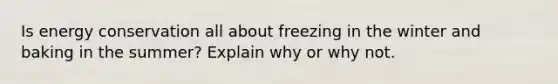 Is energy conservation all about freezing in the winter and baking in the summer? Explain why or why not.