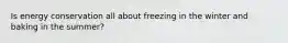 Is energy conservation all about freezing in the winter and baking in the summer?