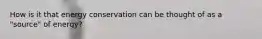 How is it that energy conservation can be thought of as a "source" of energy?