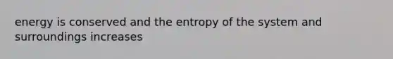 energy is conserved and the entropy of the system and surroundings increases