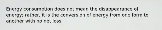 Energy consumption does not mean the disappearance of energy; rather, it is the conversion of energy from one form to another with no net loss.