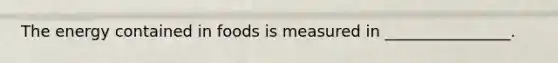 The energy contained in foods is measured in ________________.