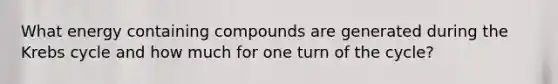 What energy containing compounds are generated during the Krebs cycle and how much for one turn of the cycle?