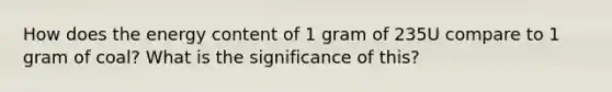 How does the energy content of 1 gram of 235U compare to 1 gram of coal? What is the significance of this?