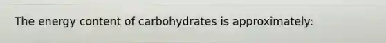 The energy content of carbohydrates is approximately: