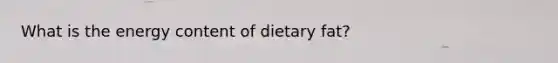 What is the energy content of dietary fat?