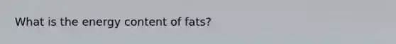 What is the energy content of fats?