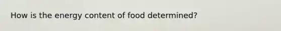 How is the energy content of food determined?