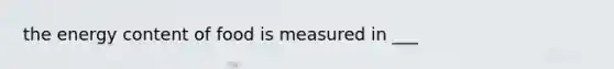 the energy content of food is measured in ___