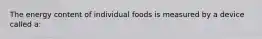 The energy content of individual foods is measured by a device called a: