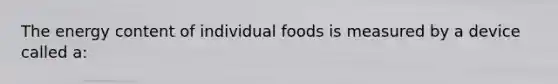 The energy content of individual foods is measured by a device called a: