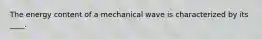 The energy content of a mechanical wave is characterized by its ____.