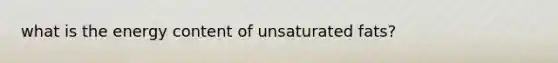 what is the energy content of unsaturated fats?