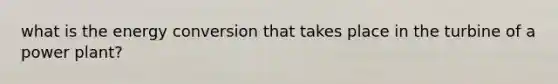 what is the energy conversion that takes place in the turbine of a power plant?