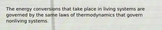 The energy conversions that take place in living systems are governed by the same laws of thermodynamics that govern nonliving systems.